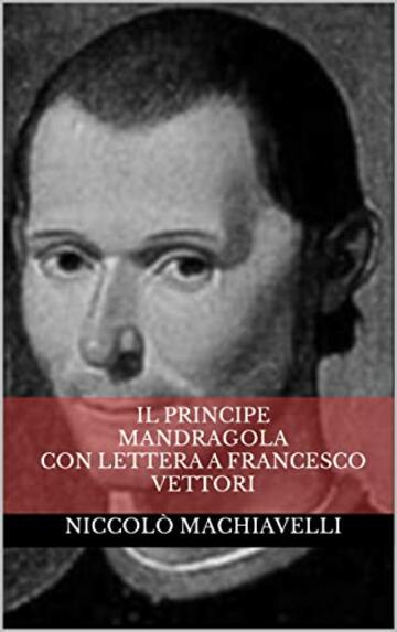 Il Principe Mandragola con Lettera a Francesco Vettori